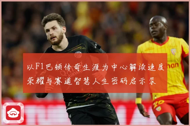 以F1巴顿传奇生涯为中心解读速度荣耀与赛道智慧人生密码启示录