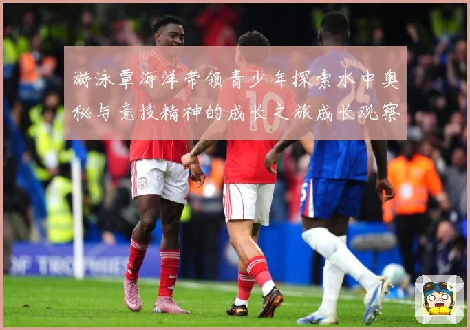 游泳覃海洋带领青少年探索水中奥秘与竞技精神的成长之旅成长观察