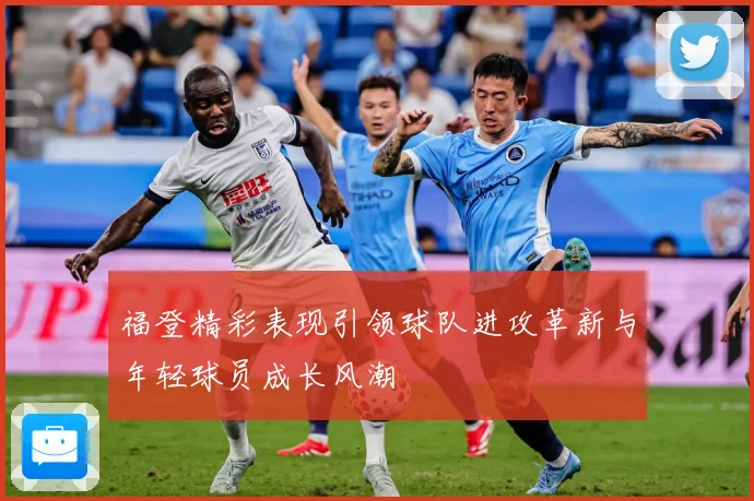 福登精彩表现引领球队进攻革新与年轻球员成长风潮