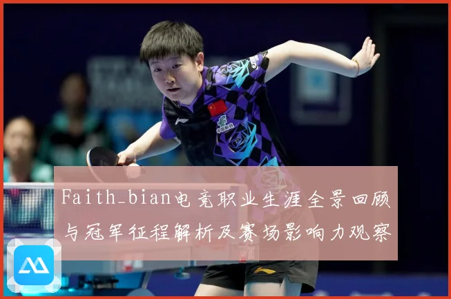 Faith_bian电竞职业生涯全景回顾与冠军征程解析及赛场影响力观察