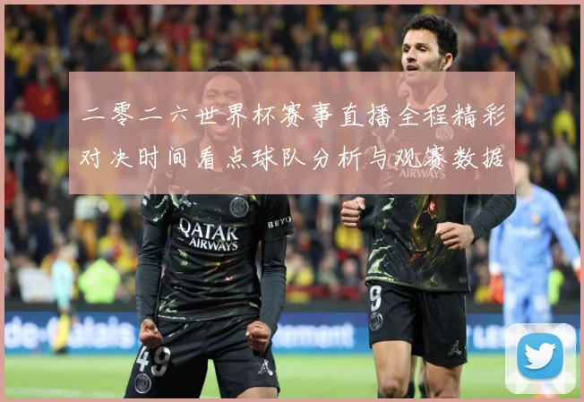 二零二六世界杯赛事直播全程精彩对决时间看点球队分析与观赛数据研判