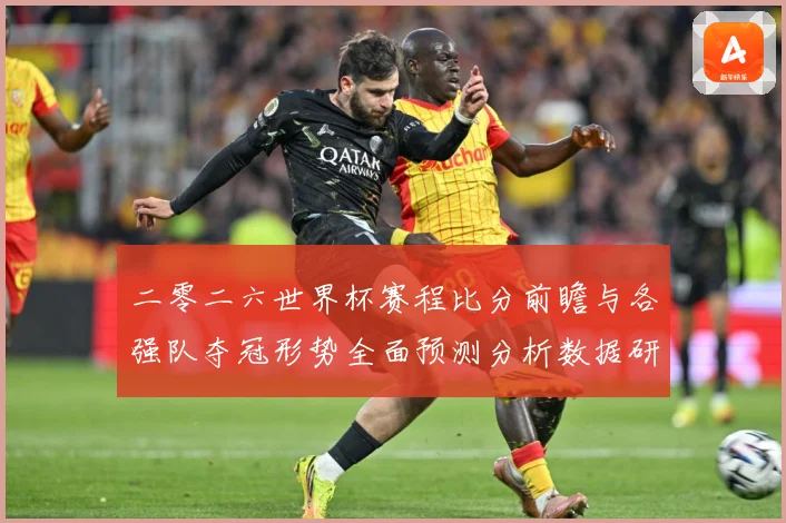 二零二六世界杯赛程比分前瞻与各强队夺冠形势全面预测分析数据研判