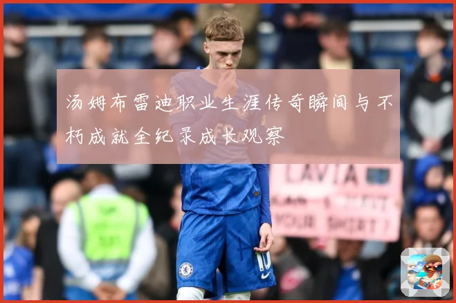 汤姆布雷迪职业生涯传奇瞬间与不朽成就全纪录成长观察