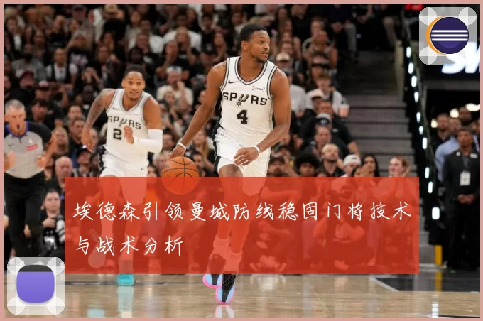 埃德森引领曼城防线稳固门将技术与战术分析