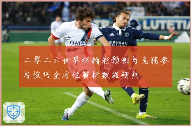 二零二六世界杯精彩预测与竞猜参与技巧全方位解析数据研判