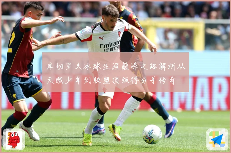 库切罗夫冰球生涯巅峰之路解析从天赋少年到联盟顶级得分手传奇