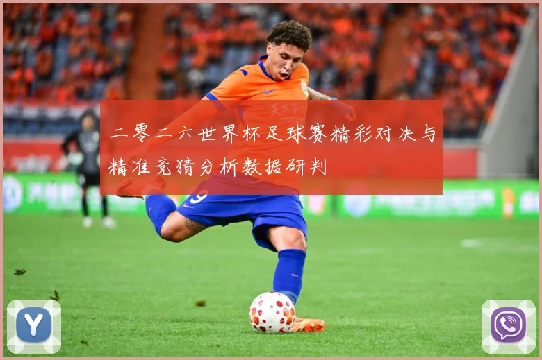 二零二六世界杯足球赛精彩对决与精准竞猜分析数据研判