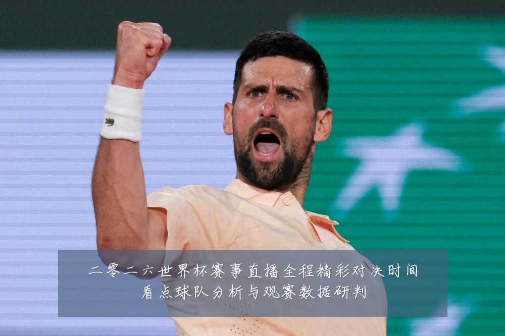 二零二六世界杯赛事直播全程精彩对决时间看点球队分析与观赛数据研判